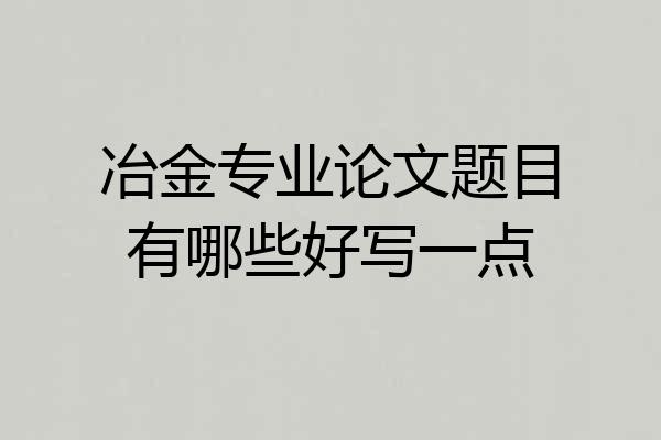 冶金专业论文题目有哪些好写一点