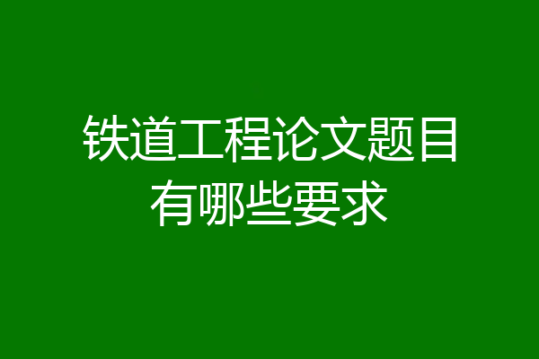 铁道工程论文题目有哪些要求