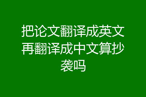 把论文翻译成英文再翻译成中文算抄袭吗