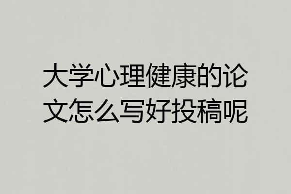 大学心理健康的论文怎么写好投稿呢