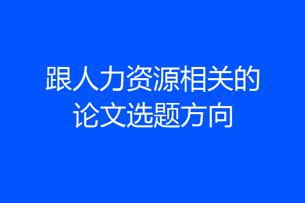 跟人力资源相关的论文选题方向