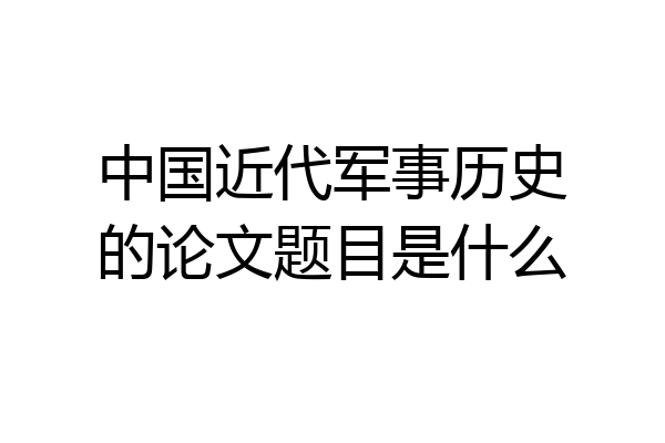 中国近代军事历史的论文题目是什么