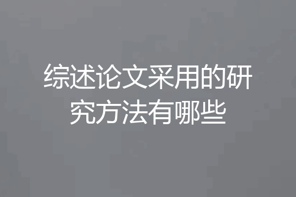综述论文采用的研究方法有哪些