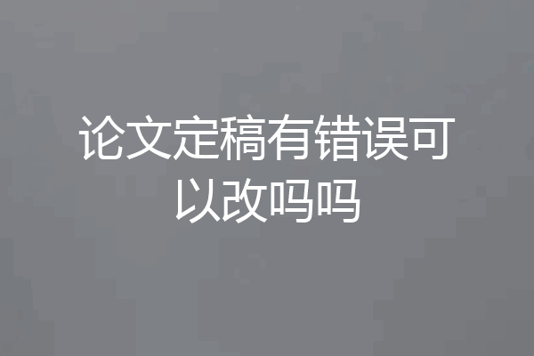 论文定稿有错误可以改吗吗