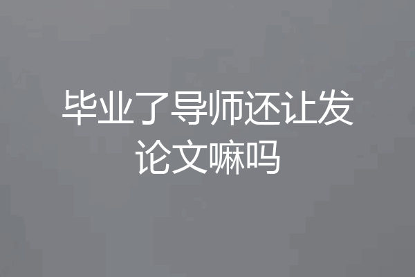 毕业了导师还让发论文嘛吗