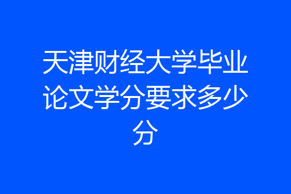 天津财经大学毕业论文学分要求多少分