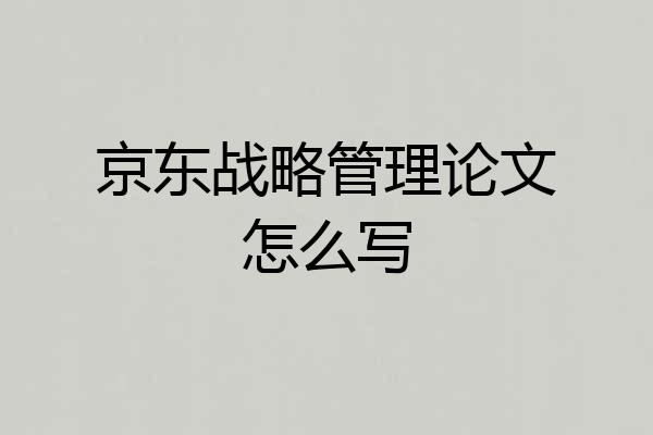 京东战略管理论文怎么写