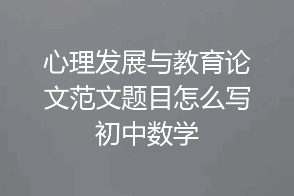 心理发展与教育论文范文题目怎么写初中数学