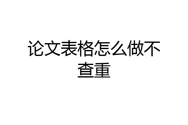 论文表格怎么做不查重