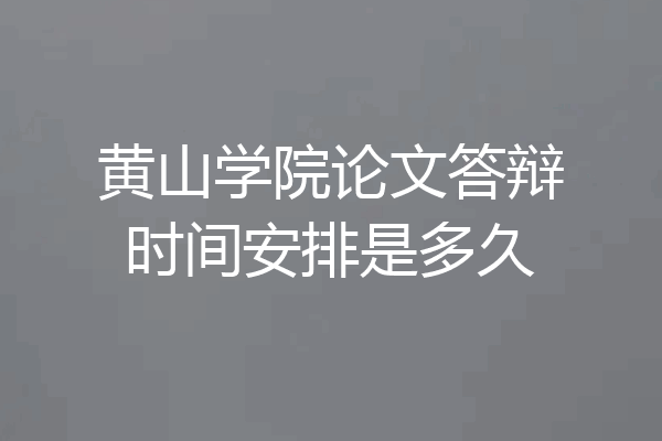 黄山学院论文答辩时间安排是多久
