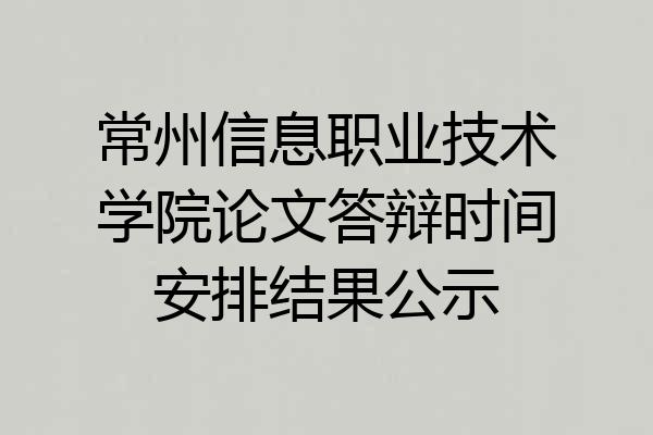 常州信息职业技术学院论文答辩时间安排结果公示