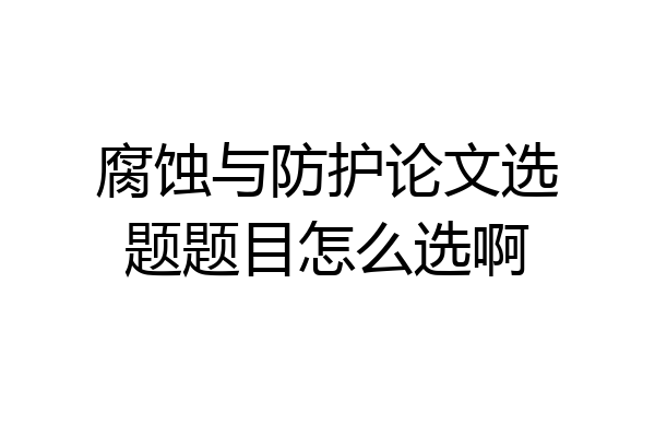 腐蚀与防护论文选题题目怎么选啊