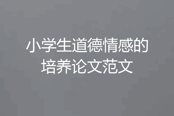 小学生道德情感的培养论文范文