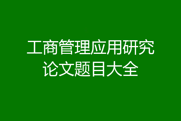 工商管理应用研究论文题目大全