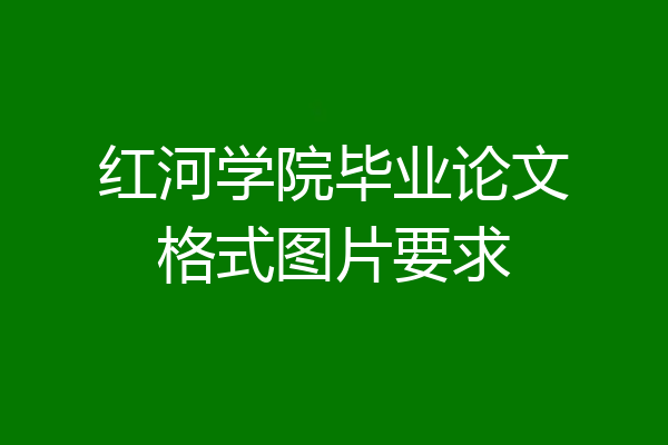 红河学院毕业论文格式图片要求