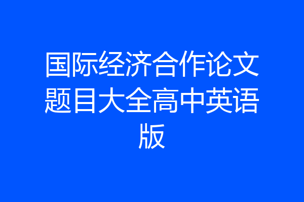 国际经济合作论文题目大全高中英语版
