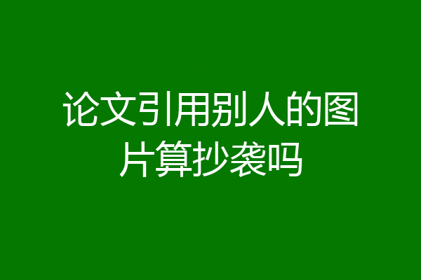 论文引用别人的图片算抄袭吗