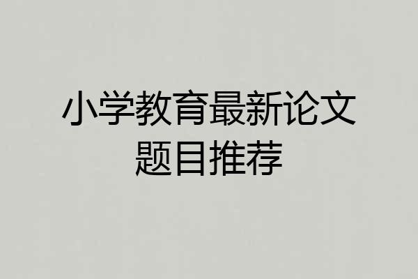 小学教育最新论文题目推荐