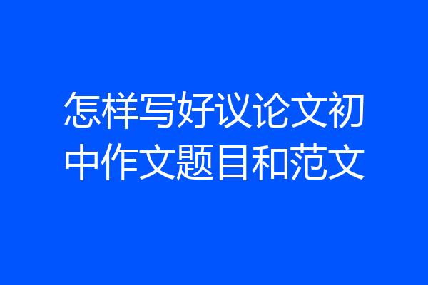 怎样写好议论文初中作文题目和范文