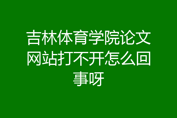 吉林体育学院论文网站打不开怎么回事呀