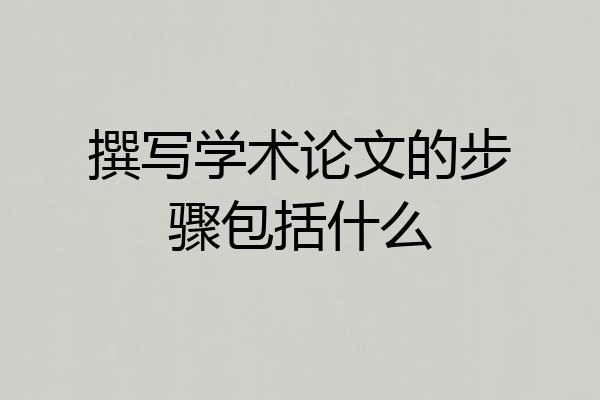 撰写学术论文的步骤包括什么