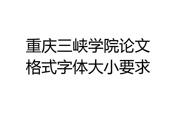 重庆三峡学院论文格式字体大小要求
