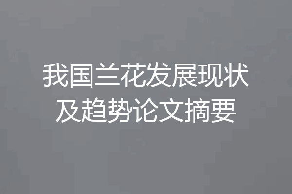 我国兰花发展现状及趋势论文摘要