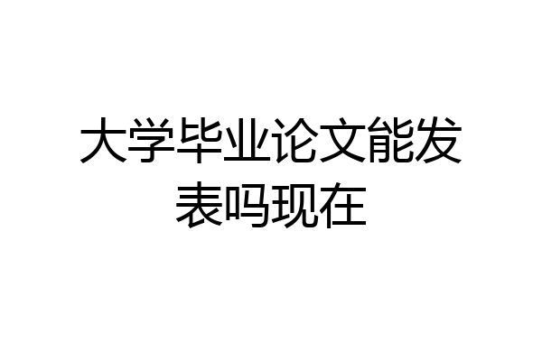 大学毕业论文能发表吗现在