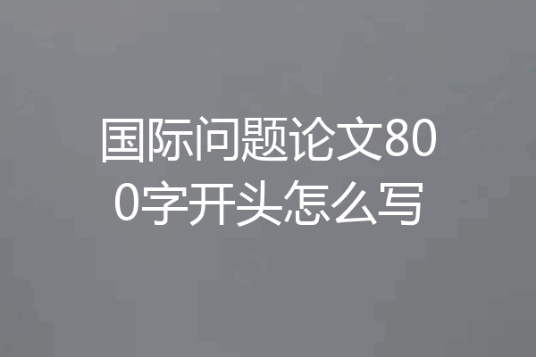 国际问题论文800字开头怎么写