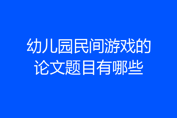 幼儿园民间游戏的论文题目有哪些