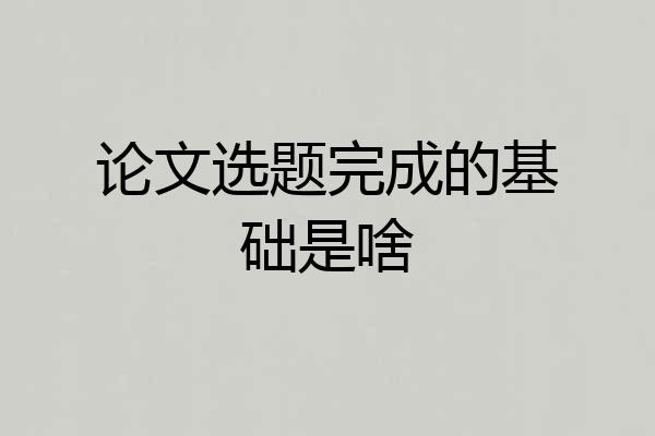 论文选题完成的基础是啥