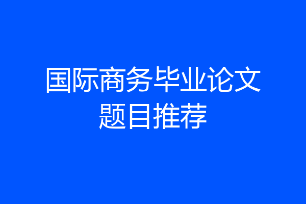 国际商务毕业论文题目推荐