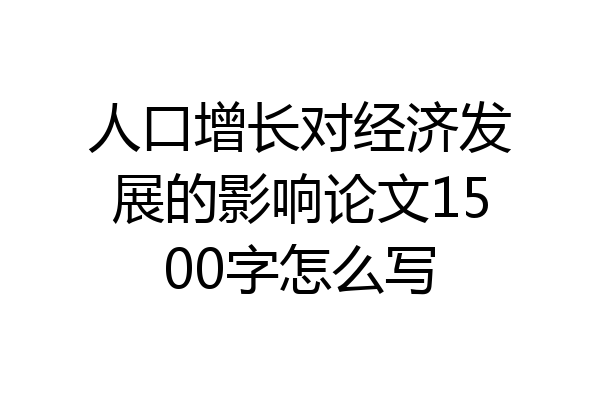 人口增长对经济发展的影响论文1500字怎么写