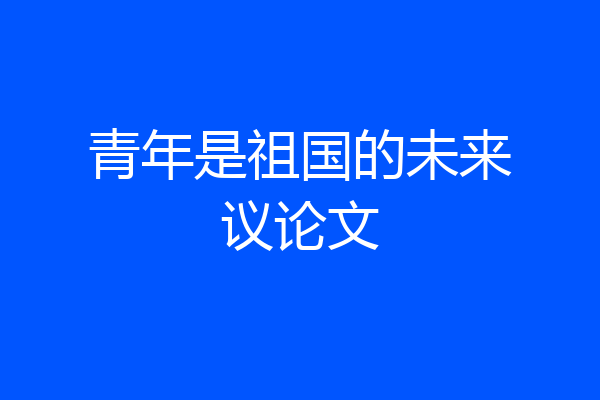 青年是祖国的未来议论文