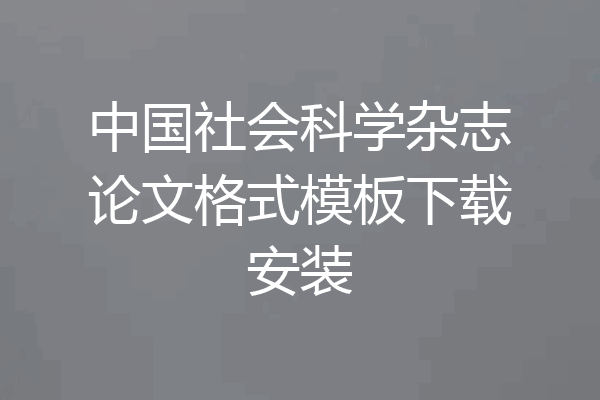 中国社会科学杂志论文格式模板下载安装