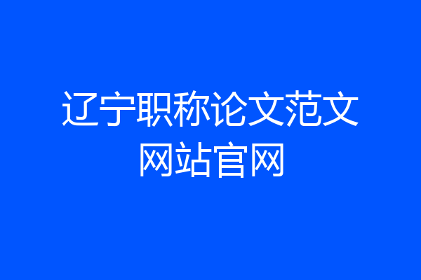辽宁职称论文范文网站官网