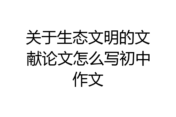 关于生态文明的文献论文怎么写初中作文