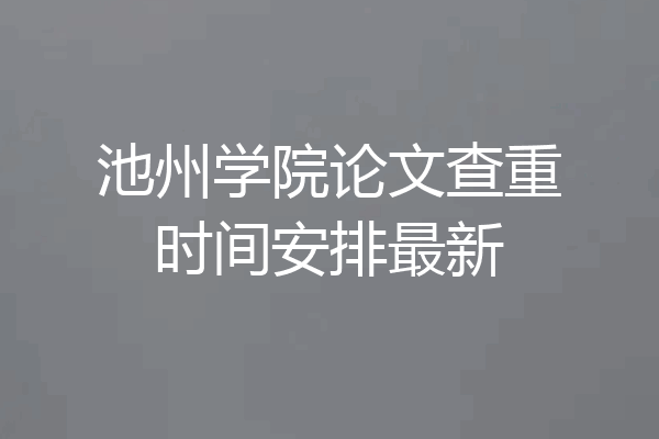 池州学院论文查重时间安排最新