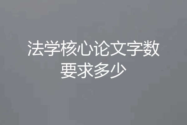 法学核心论文字数要求多少