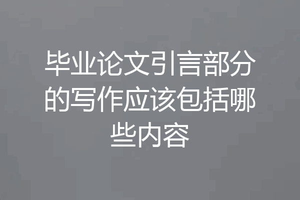 毕业论文引言部分的写作应该包括哪些内容