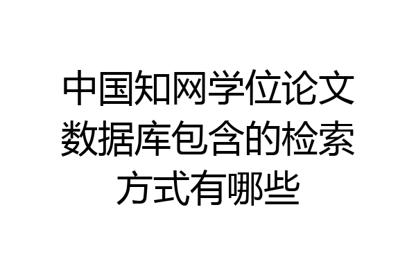 中国知网学位论文数据库包含的检索方式有哪些