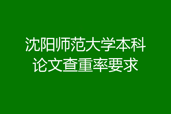 沈阳师范大学本科论文查重率要求