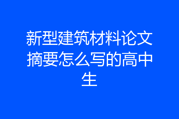 新型建筑材料论文摘要怎么写的高中生