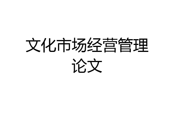 文化市场经营管理论文