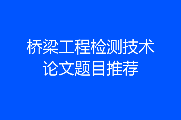 桥梁工程检测技术论文题目推荐