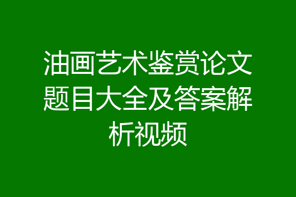 油画艺术鉴赏论文题目大全及答案解析视频