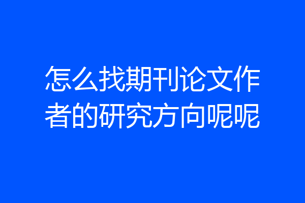 怎么找期刊论文作者的研究方向呢呢
