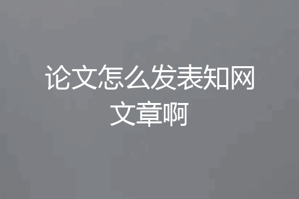 论文怎么发表知网文章啊