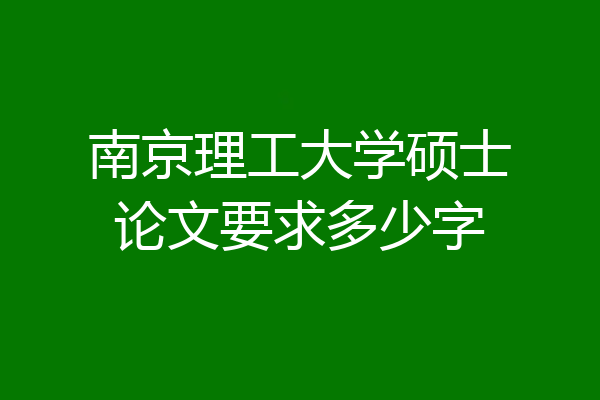 南京理工大学硕士论文要求多少字