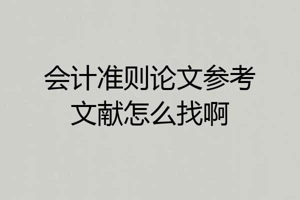 会计准则论文参考文献怎么找啊